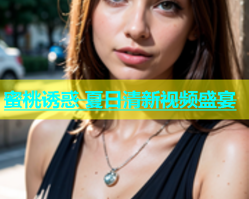 蜜桃诱惑 夏日清新视频盛宴