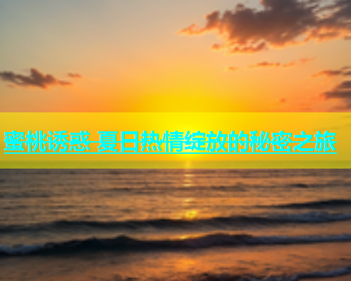 蜜桃诱惑 夏日热情绽放的秘密之旅