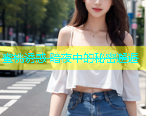 蜜桃诱惑 暗夜中的秘密邂逅
