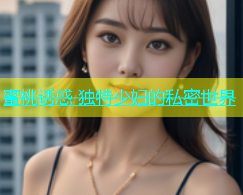 蜜桃诱惑 独特少妇的私密世界