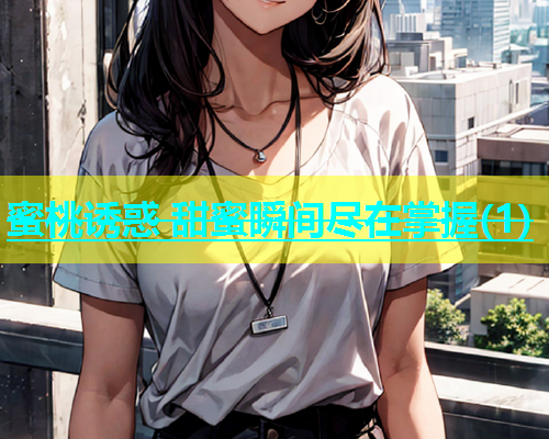 蜜桃诱惑 甜蜜瞬间尽在掌握(1)