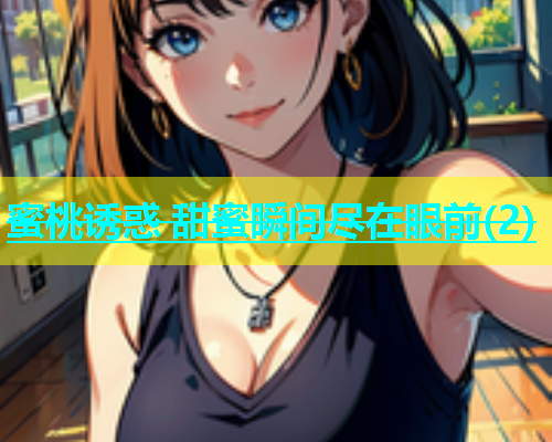 蜜桃诱惑 甜蜜瞬间尽在眼前(2)