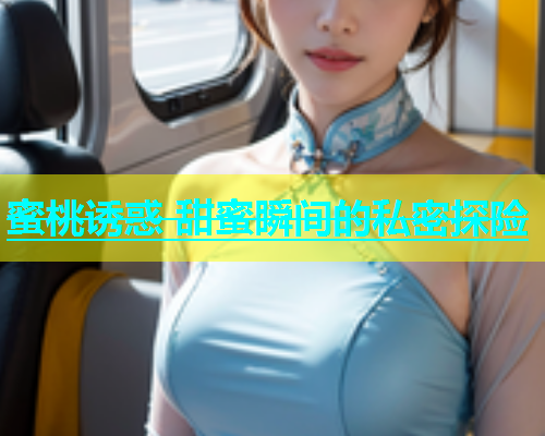 蜜桃诱惑 甜蜜瞬间的私密探险