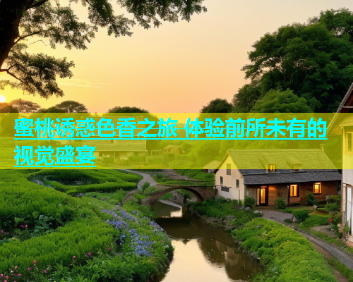 蜜桃诱惑色香之旅 体验前所未有的视觉盛宴