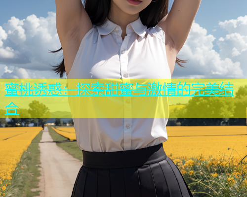 蜜桃诱惑：探索甜蜜与激情的完美结合