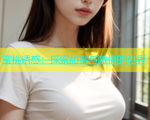 蜜桃诱惑：探索甜蜜与激情的边界