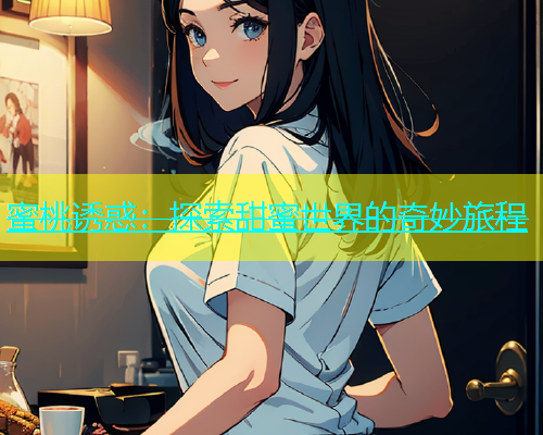 蜜桃诱惑：探索甜蜜世界的奇妙旅程
