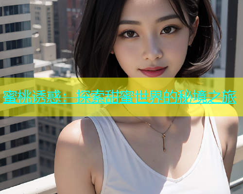 蜜桃诱惑：探索甜蜜世界的秘境之旅