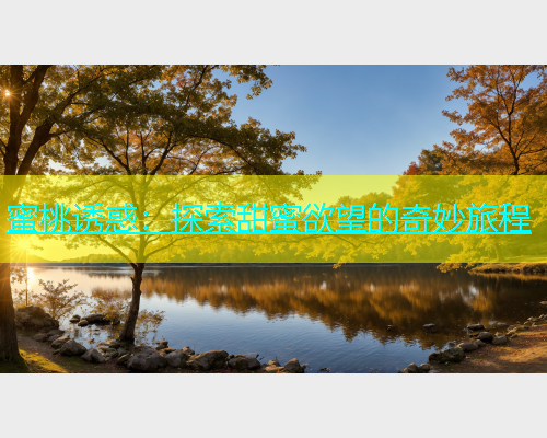 蜜桃诱惑：探索甜蜜欲望的奇妙旅程