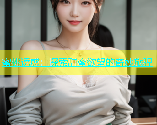 蜜桃诱惑：探索甜蜜欲望的奇妙旅程