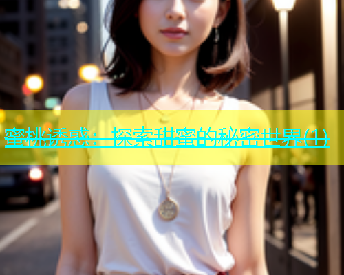 蜜桃诱惑：探索甜蜜的秘密世界(1)