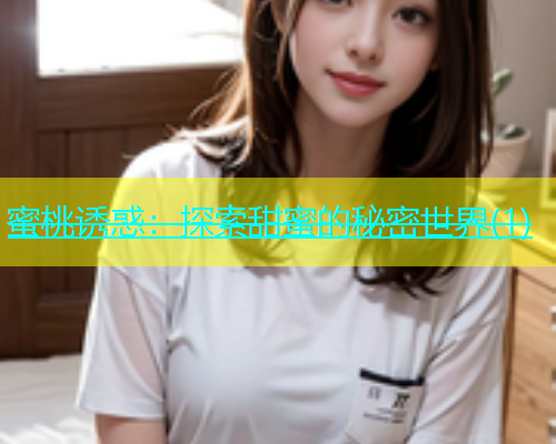 蜜桃诱惑：探索甜蜜的秘密世界(1)