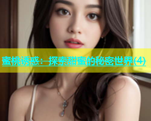 蜜桃诱惑：探索甜蜜的秘密世界(4)