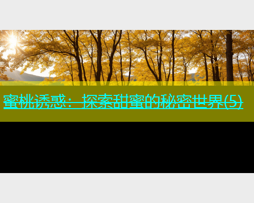 蜜桃诱惑：探索甜蜜的秘密世界(5)
