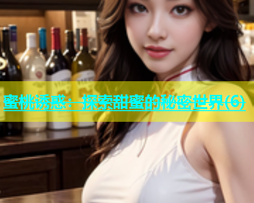 蜜桃诱惑：探索甜蜜的秘密世界(6)