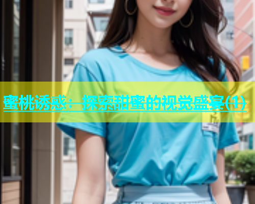 蜜桃诱惑：探索甜蜜的视觉盛宴(1)