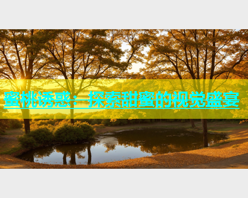 蜜桃诱惑：探索甜蜜的视觉盛宴