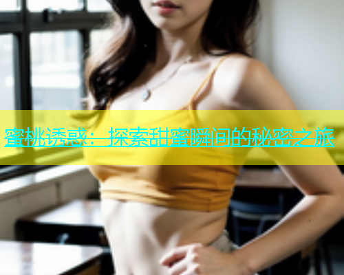 蜜桃诱惑：探索甜蜜瞬间的秘密之旅