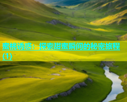 蜜桃诱惑：探索甜蜜瞬间的秘密旅程(1)