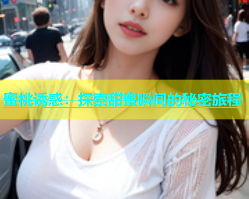 蜜桃诱惑：探索甜蜜瞬间的秘密旅程