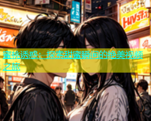 蜜桃诱惑：探索甜蜜瞬间的绝美视频之旅