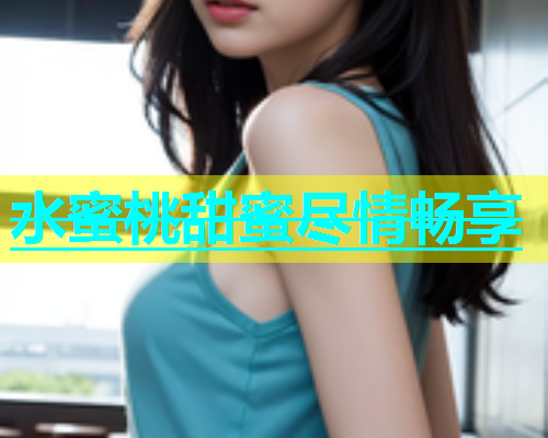 水蜜桃甜蜜尽情畅享