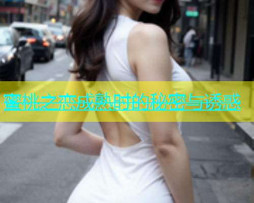蜜桃之恋成熟时的秘密与诱惑
