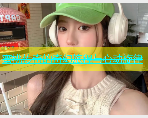 蜜桃传奇的奇幻旅程与心动旋律