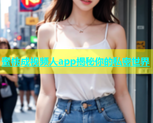 蜜桃成视频人app揭秘你的私密世界