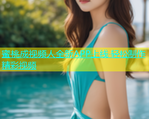蜜桃成视频人全新APP上线 轻松制作精彩视频
