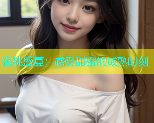 蜜桃盛夏：感受甜蜜的成熟时刻