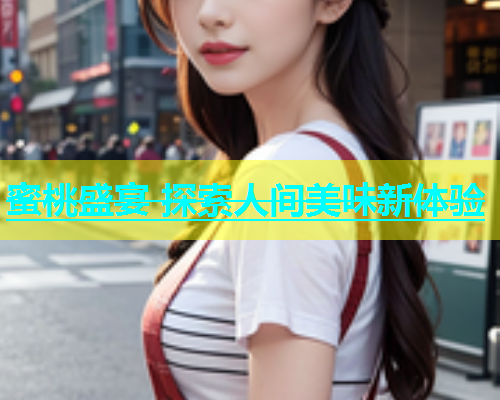 蜜桃盛宴 探索人间美味新体验