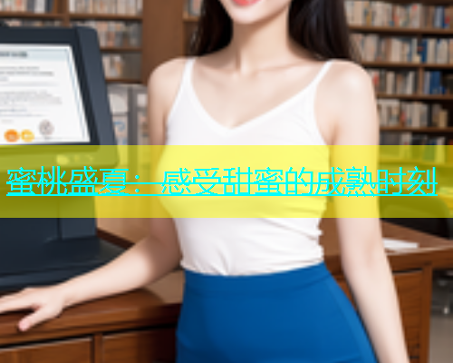 蜜桃盛夏：感受甜蜜的成熟时刻