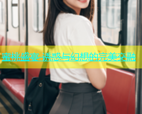 蜜桃盛宴 诱惑与幻想的完美交融