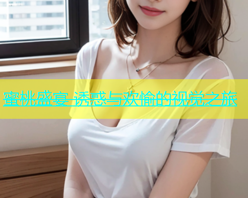 蜜桃盛宴 诱惑与欢愉的视觉之旅