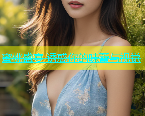 蜜桃盛宴 诱惑你的味蕾与视觉