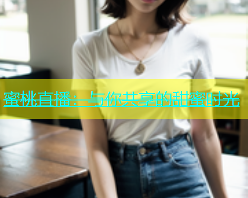 蜜桃直播：与你共享的甜蜜时光