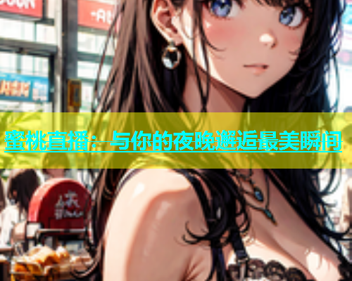 蜜桃直播：与你的夜晚邂逅最美瞬间