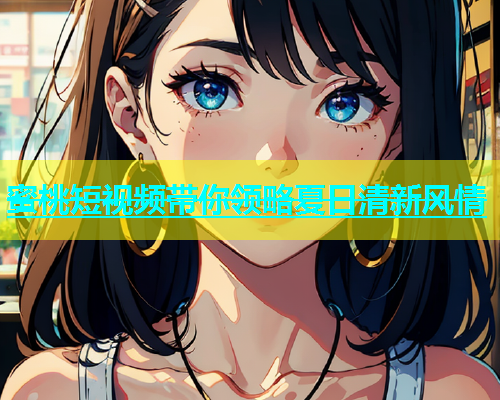 蜜桃短视频带你领略夏日清新风情