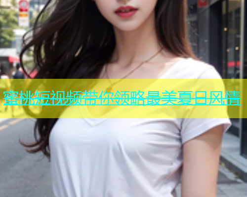 蜜桃短视频带你领略最美夏日风情