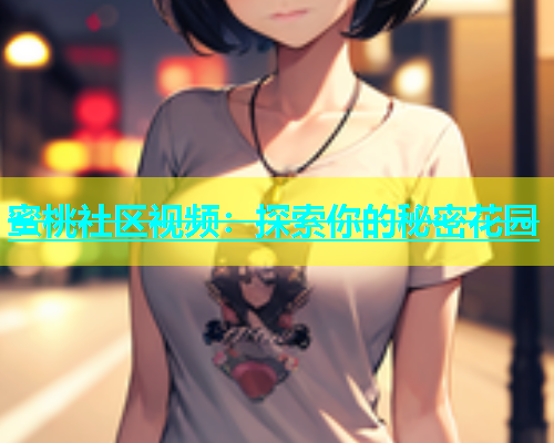 蜜桃社区视频：探索你的秘密花园