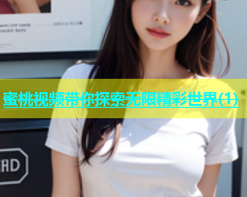蜜桃视频带你探索无限精彩世界(1)