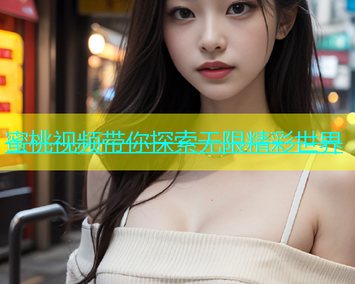 蜜桃视频带你探索无限精彩世界