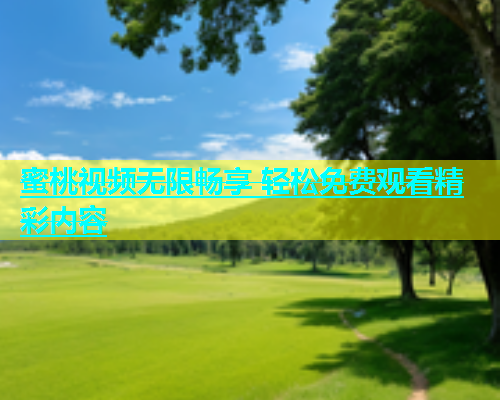 蜜桃视频无限畅享 轻松免费观看精彩内容