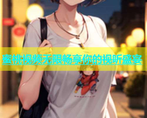 蜜桃视频无限畅享你的视听盛宴