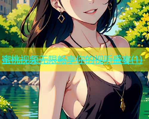 蜜桃视频无限畅享你的视听盛宴(1)