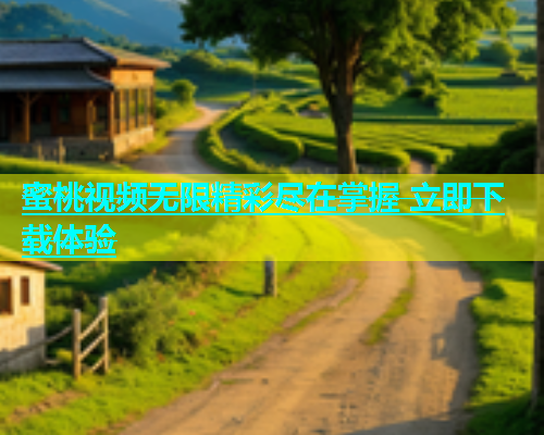 蜜桃视频无限精彩尽在掌握 立即下载体验