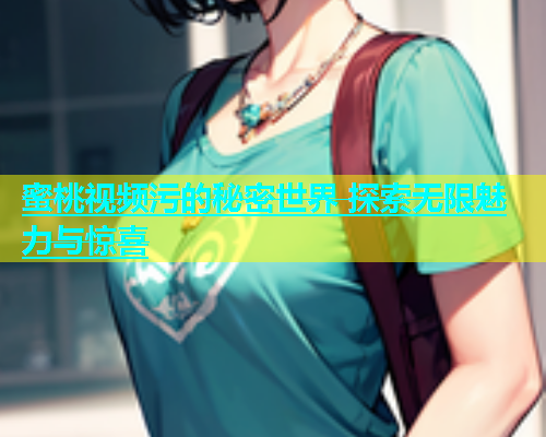 蜜桃视频污的秘密世界 探索无限魅力与惊喜