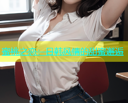 蜜桃之恋：日韩风情的甜蜜邂逅