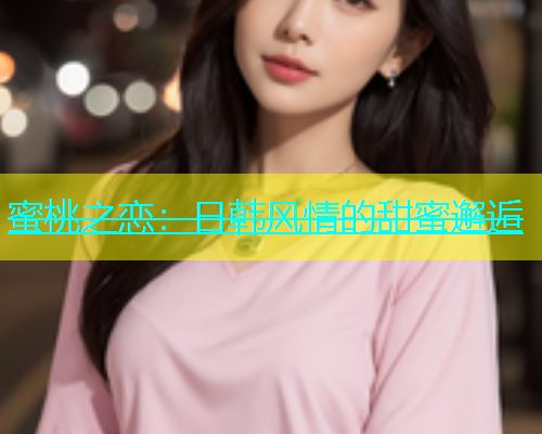 蜜桃之恋：日韩风情的甜蜜邂逅